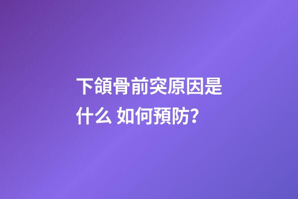 下頜骨前突原因是什么 如何預防？